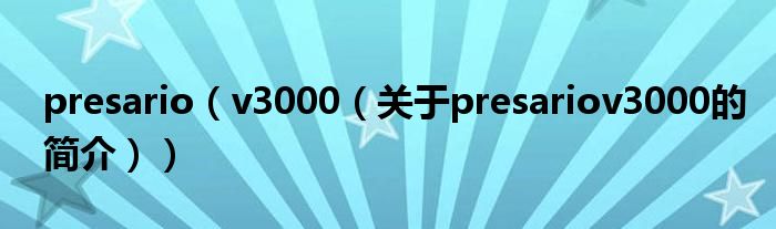 presario（v3000（關(guān)于presariov3000的簡(jiǎn)介））