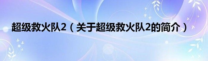 超級(jí)救火隊(duì)2（關(guān)于超級(jí)救火隊(duì)2的簡(jiǎn)介）