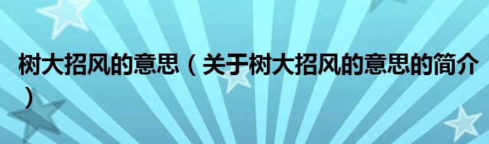 樹大招風(fēng)的意思（關(guān)于樹大招風(fēng)的意思的簡介）