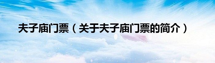 夫子廟門票（關(guān)于夫子廟門票的簡介）