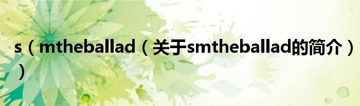 s（mtheballad（關(guān)于smtheballad的簡(jiǎn)介））