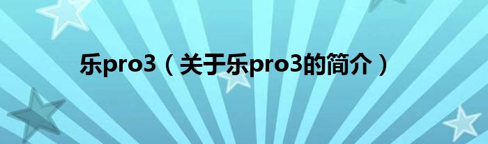 樂pro3（關(guān)于樂pro3的簡介）