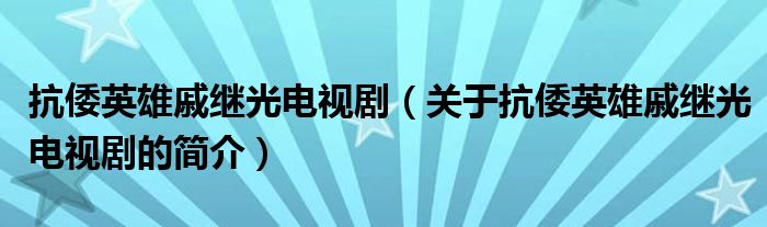 抗倭英雄戚繼光電視?。P(guān)于抗倭英雄戚繼光電視劇的簡介）