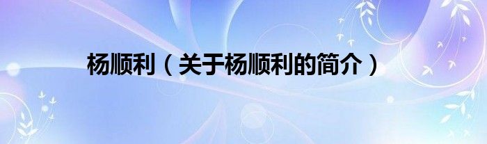 楊順利（關(guān)于楊順利的簡(jiǎn)介）