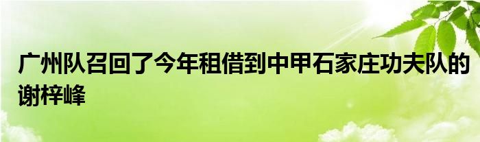 廣州隊召回了今年租借到中甲石家莊功夫隊的謝梓峰