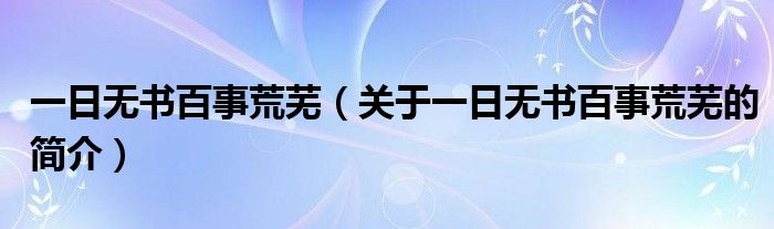 一日無書百事荒蕪（關于一日無書百事荒蕪的簡介）