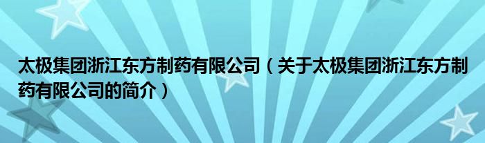 太極集團(tuán)浙江東方制藥有限公司（關(guān)于太極集團(tuán)浙江東方制藥有限公司的簡(jiǎn)介）