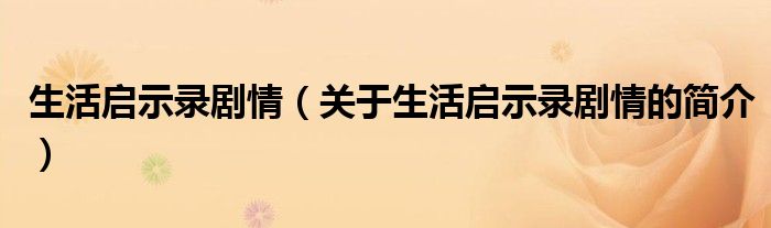 生活啟示錄劇情（關于生活啟示錄劇情的簡介）