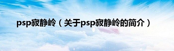 psp寂靜嶺（關(guān)于psp寂靜嶺的簡介）