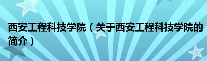 西安工程科技學院（關(guān)于西安工程科技學院的簡介）