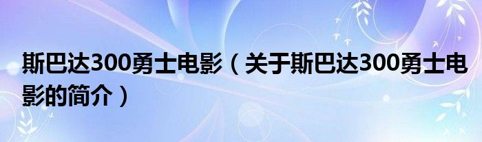 斯巴達(dá)300勇士電影（關(guān)于斯巴達(dá)300勇士電影的簡介）