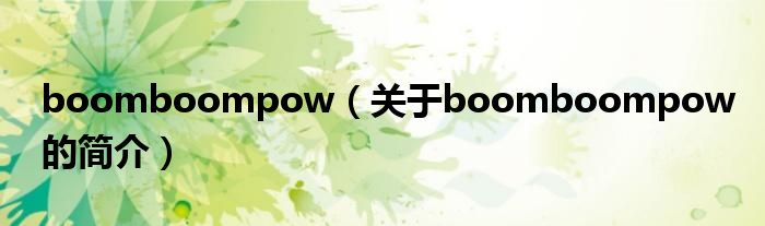 boomboompow（關(guān)于boomboompow的簡介）