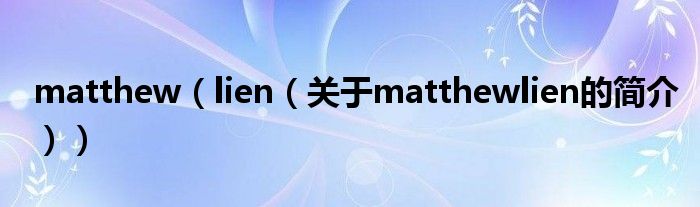 matthew（lien（關(guān)于matthewlien的簡(jiǎn)介））