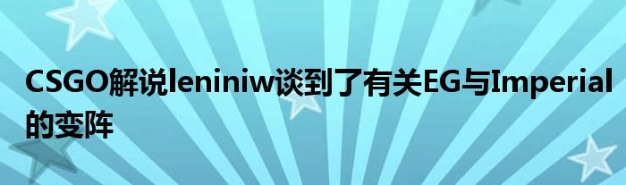 CSGO解說leniniw談到了有關EG與Imperial的變陣