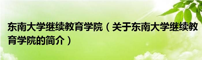 東南大學繼續(xù)教育學院（關(guān)于東南大學繼續(xù)教育學院的簡介）