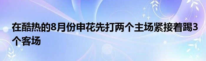 在酷熱的8月份申花先打兩個(gè)主場緊接著踢3個(gè)客場