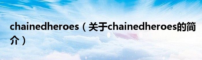 chainedheroes（關(guān)于chainedheroes的簡介）