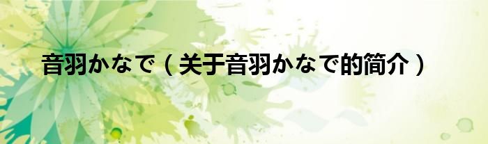 音羽かなで（關(guān)于音羽かなで的簡(jiǎn)介）