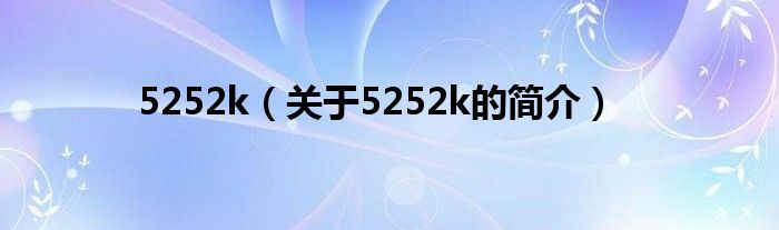 5252k（關(guān)于5252k的簡介）