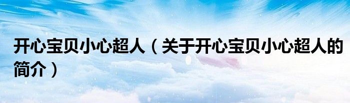 開心寶貝小心超人（關(guān)于開心寶貝小心超人的簡介）