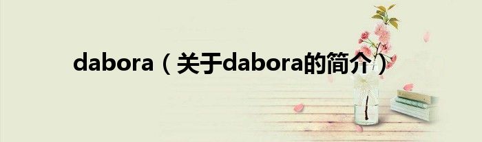 dabora（關(guān)于dabora的簡(jiǎn)介）