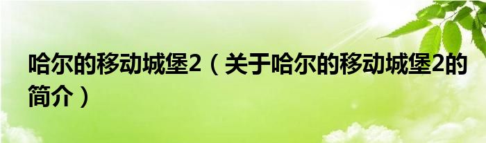 哈爾的移動城堡2（關(guān)于哈爾的移動城堡2的簡介）