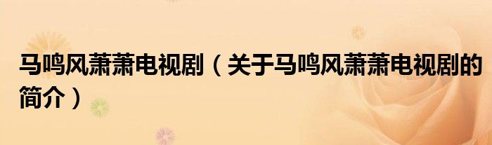 馬鳴風(fēng)蕭蕭電視?。P(guān)于馬鳴風(fēng)蕭蕭電視劇的簡介）