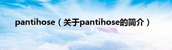 pantihose（關(guān)于pantihose的簡介）