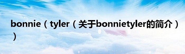 bonnie（tyler（關(guān)于bonnietyler的簡介））