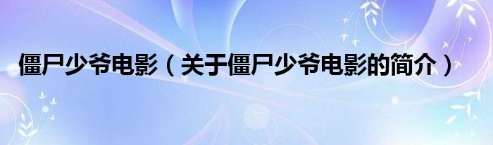 僵尸少爺電影（關(guān)于僵尸少爺電影的簡(jiǎn)介）