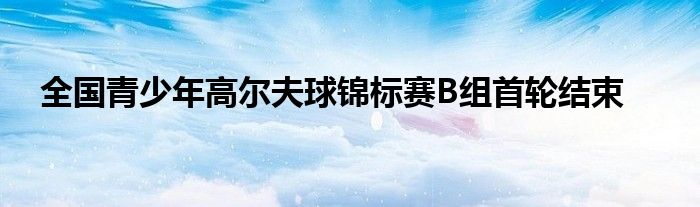 全國青少年高爾夫球錦標賽B組首輪結束