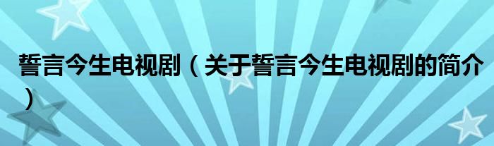 誓言今生電視?。P(guān)于誓言今生電視劇的簡介）