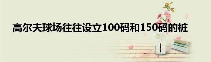 高爾夫球場往往設立100碼和150碼的樁