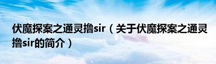 伏魔探案之通靈擼sir（關(guān)于伏魔探案之通靈擼sir的簡介）