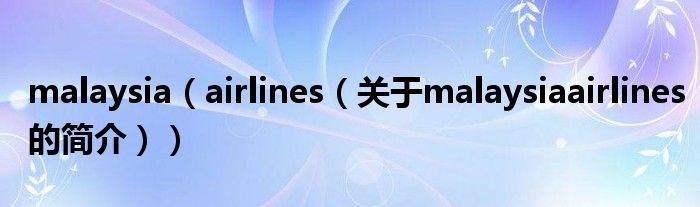 malaysia（airlines（關(guān)于malaysiaairlines的簡(jiǎn)介））