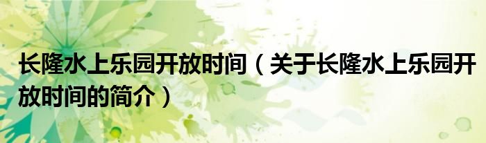 長隆水上樂園開放時間（關于長隆水上樂園開放時間的簡介）