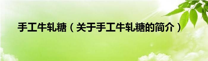 手工牛軋?zhí)牵P(guān)于手工牛軋?zhí)堑暮?jiǎn)介）