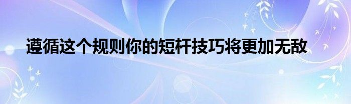 遵循這個(gè)規(guī)則你的短桿技巧將更加無(wú)敵