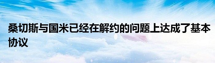 桑切斯與國米已經在解約的問題上達成了基本協議