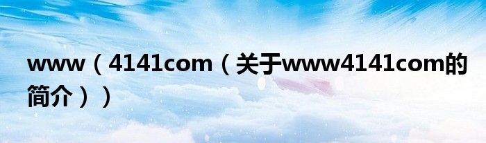 www（4141com（關于www4141com的簡介））