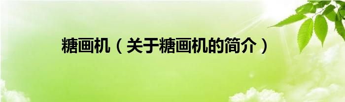 糖畫機(jī)（關(guān)于糖畫機(jī)的簡(jiǎn)介）