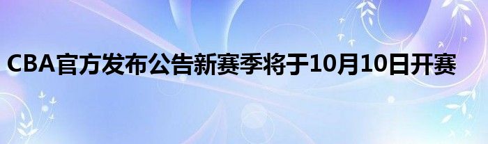 CBA官方發(fā)布公告新賽季將于10月10日開(kāi)賽