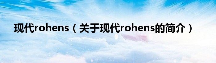 現(xiàn)代rohens（關于現(xiàn)代rohens的簡介）