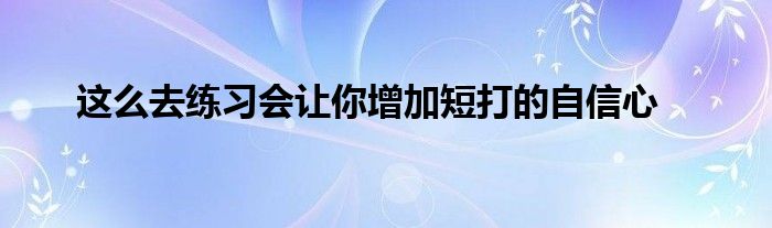 這么去練習(xí)會讓你增加短打的自信心