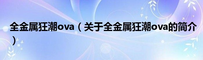 全金屬狂潮ova（關(guān)于全金屬狂潮ova的簡介）