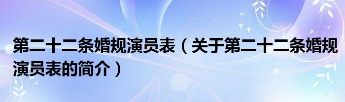 第二十二條婚規(guī)演員表（關(guān)于第二十二條婚規(guī)演員表的簡介）