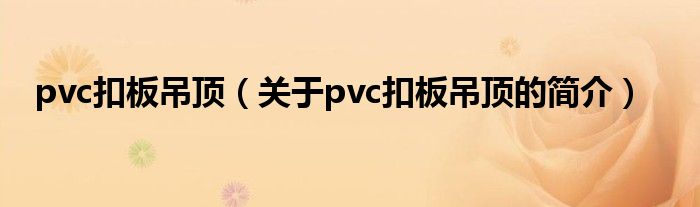 pvc扣板吊頂（關(guān)于pvc扣板吊頂?shù)暮?jiǎn)介）