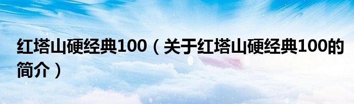 紅塔山硬經(jīng)典100（關(guān)于紅塔山硬經(jīng)典100的簡(jiǎn)介）