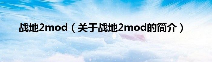 戰(zhàn)地2mod（關(guān)于戰(zhàn)地2mod的簡介）