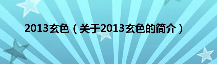 2013玄色（關(guān)于2013玄色的簡介）